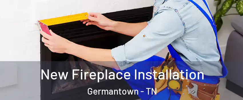  New Fireplace Installation Germantown - TN