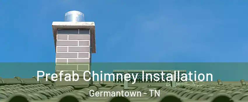  Prefab Chimney Installation Germantown - TN
