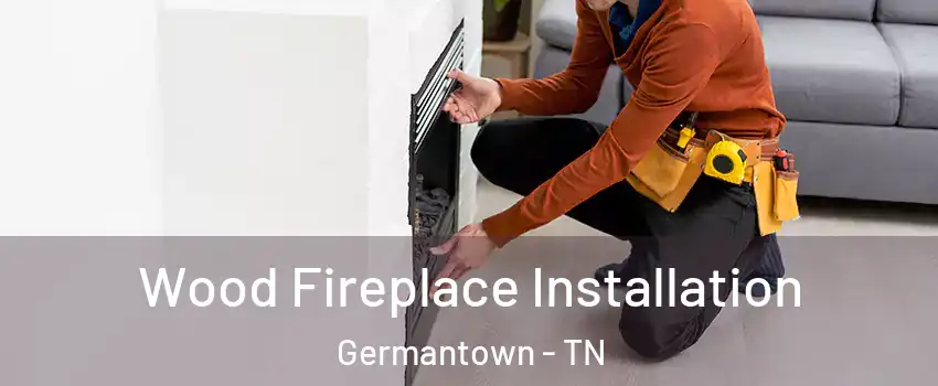  Wood Fireplace Installation Germantown - TN