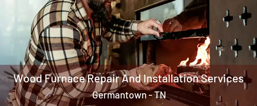  Wood Furnace Repair And Installation Services Germantown - TN